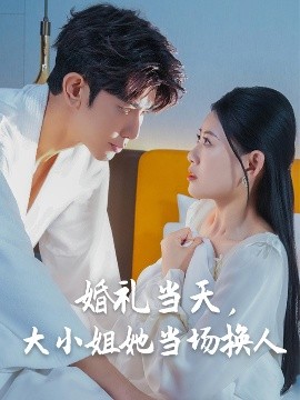 婚禮當(dāng)天，大小姐她當(dāng)場換人